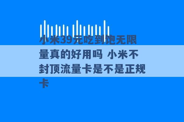 小米39元吃到饱无限量真的好用吗 小米不封顶流量卡是不是正规卡 -第1张图片-电信联通移动号卡网