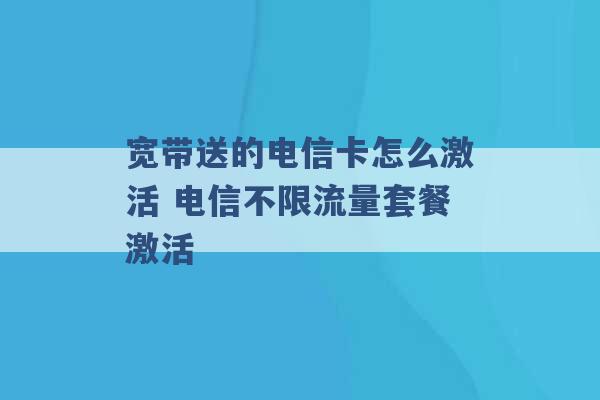 宽带送的电信卡怎么激活 电信不限流量套餐激活 -第1张图片-电信联通移动号卡网