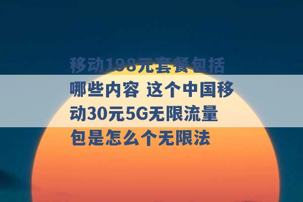 移动198元套餐包括哪些内容 这个中国移动30元5G无限流量包是怎么个无限法 -第1张图片-电信联通移动号卡网