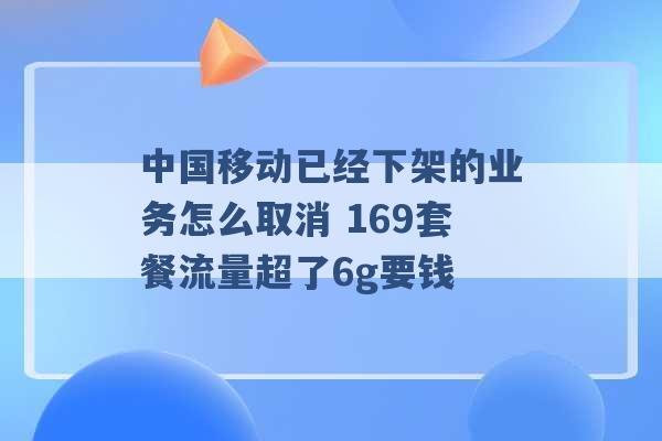 中国移动已经下架的业务怎么取消 169套餐流量超了6g要钱 -第1张图片-电信联通移动号卡网