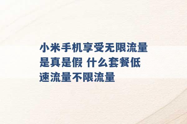 小米手机享受无限流量是真是假 什么套餐低速流量不限流量 -第1张图片-电信联通移动号卡网