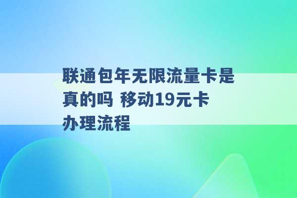 联通包年无限流量卡是真的吗 移动19元卡办理流程 -第1张图片-电信联通移动号卡网