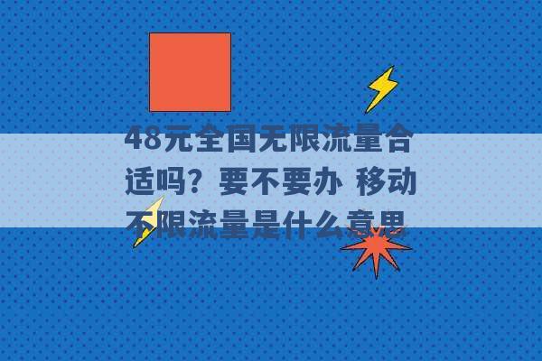 48元全国无限流量合适吗？要不要办 移动不限流量是什么意思 -第1张图片-电信联通移动号卡网