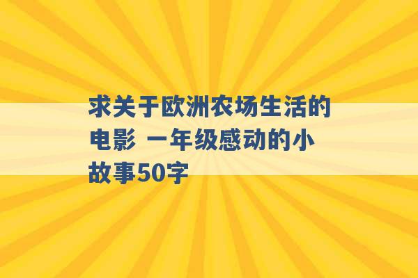 求关于欧洲农场生活的电影 一年级感动的小故事50字 -第1张图片-电信联通移动号卡网