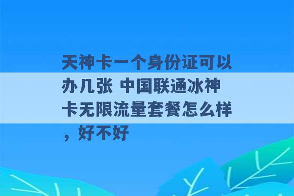 天神卡一个身份证可以办几张 中国联通冰神卡无限流量套餐怎么样，好不好 -第1张图片-电信联通移动号卡网