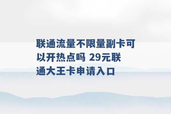 联通流量不限量副卡可以开热点吗 29元联通大王卡申请入口 -第1张图片-电信联通移动号卡网