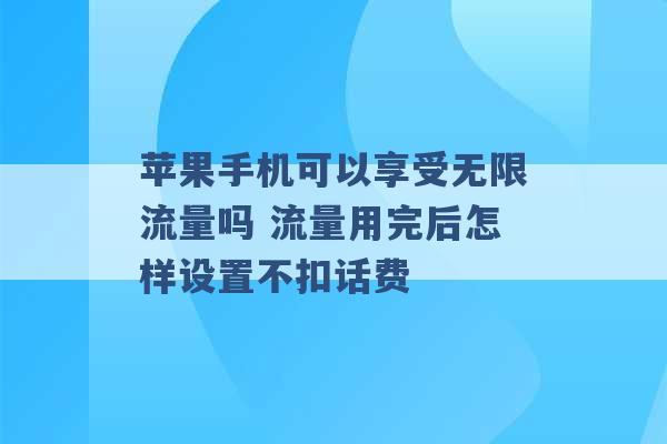 苹果手机可以享受无限流量吗 流量用完后怎样设置不扣话费 -第1张图片-电信联通移动号卡网