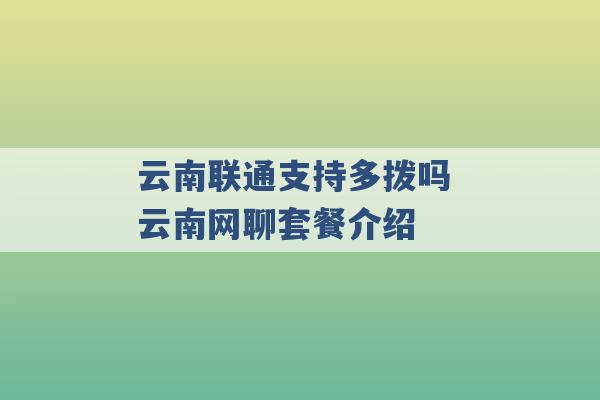 云南联通支持多拨吗 云南网聊套餐介绍 -第1张图片-电信联通移动号卡网