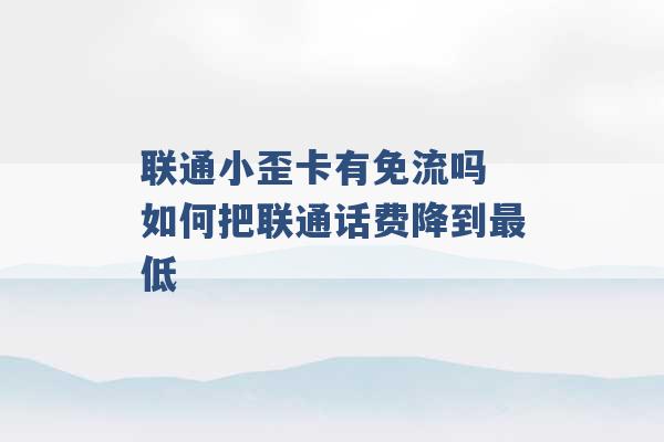 联通小歪卡有免流吗 如何把联通话费降到最低 -第1张图片-电信联通移动号卡网