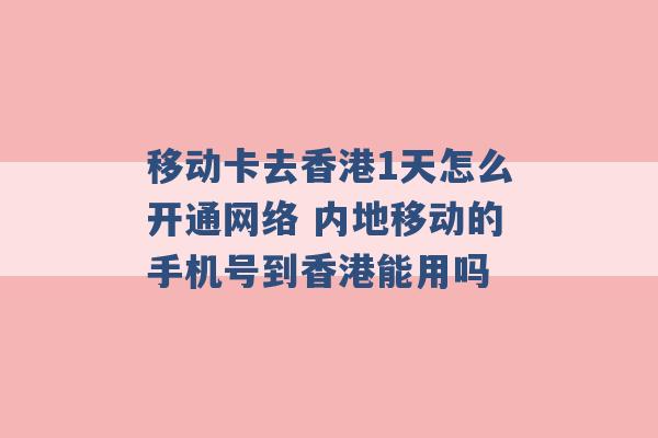 移动卡去香港1天怎么开通网络 内地移动的手机号到香港能用吗 -第1张图片-电信联通移动号卡网