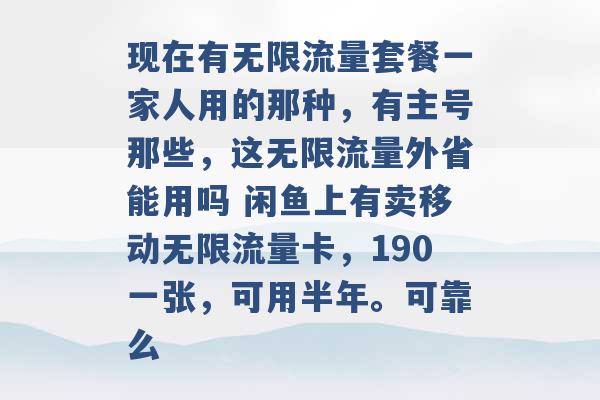 现在有无限流量套餐一家人用的那种，有主号那些，这无限流量外省能用吗 闲鱼上有卖移动无限流量卡，190一张，可用半年。可靠么 -第1张图片-电信联通移动号卡网