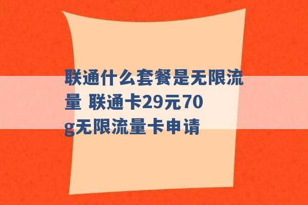 联通什么套餐是无限流量 联通卡29元70g无限流量卡申请 -第1张图片-电信联通移动号卡网