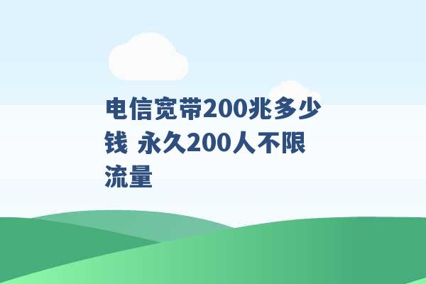 电信宽带200兆多少钱 永久200人不限流量 -第1张图片-电信联通移动号卡网