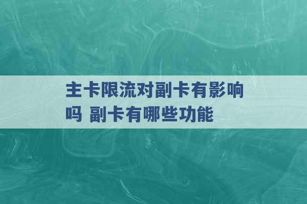 主卡限流对副卡有影响吗 副卡有哪些功能 -第1张图片-电信联通移动号卡网