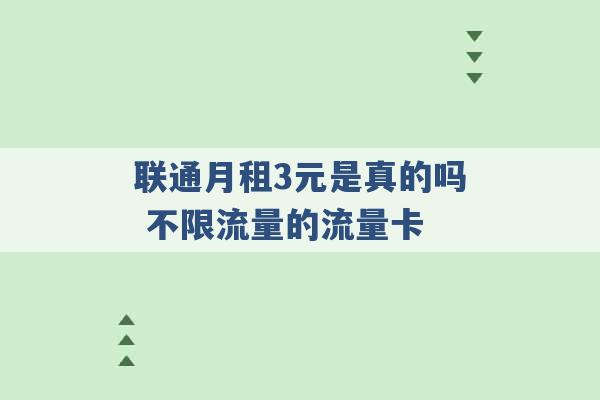 联通月租3元是真的吗 不限流量的流量卡 -第1张图片-电信联通移动号卡网