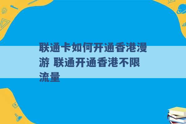 联通卡如何开通香港漫游 联通开通香港不限流量 -第1张图片-电信联通移动号卡网