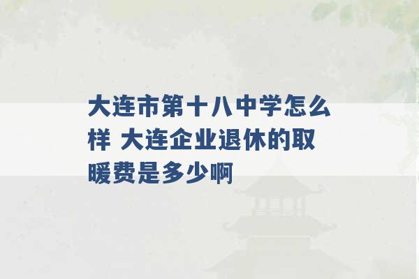 大连市第十八中学怎么样 大连企业退休的取暖费是多少啊 -第1张图片-电信联通移动号卡网