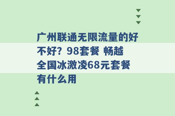 广州联通无限流量的好不好？98套餐 畅越全国冰激凌68元套餐有什么用 -第1张图片-电信联通移动号卡网