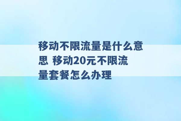 移动不限流量是什么意思 移动20元不限流量套餐怎么办理 -第1张图片-电信联通移动号卡网