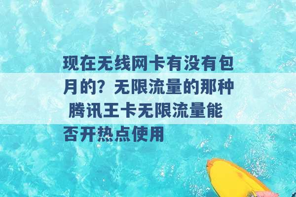 现在无线网卡有没有包月的？无限流量的那种 腾讯王卡无限流量能否开热点使用 -第1张图片-电信联通移动号卡网