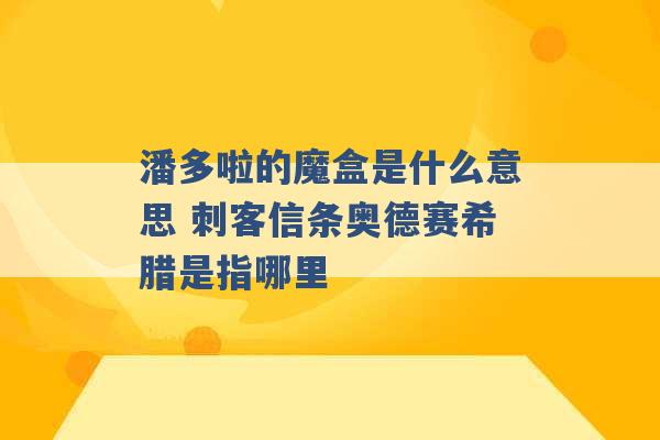 潘多啦的魔盒是什么意思 刺客信条奥德赛希腊是指哪里 -第1张图片-电信联通移动号卡网