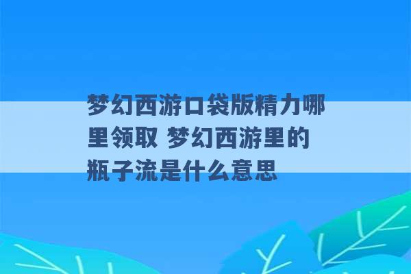 梦幻西游口袋版精力哪里领取 梦幻西游里的瓶子流是什么意思 -第1张图片-电信联通移动号卡网