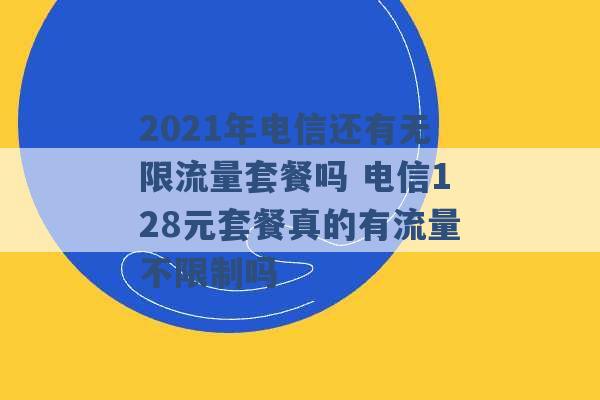 2021年电信还有无限流量套餐吗 电信128元套餐真的有流量不限制吗 -第1张图片-电信联通移动号卡网