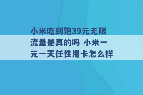 小米吃到饱39元无限流量是真的吗 小米一元一天任性用卡怎么样 -第1张图片-电信联通移动号卡网