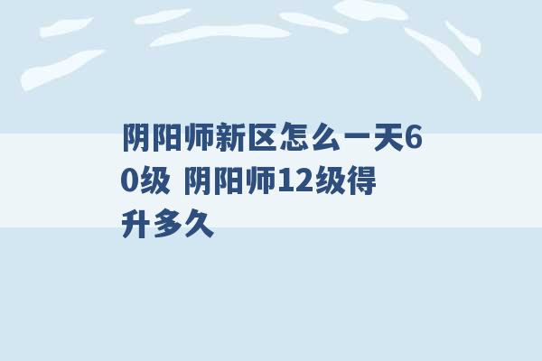 阴阳师新区怎么一天60级 阴阳师12级得升多久 -第1张图片-电信联通移动号卡网