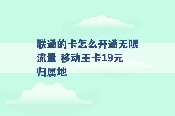 联通的卡怎么开通无限流量 移动王卡19元归属地 -第1张图片-电信联通移动号卡网