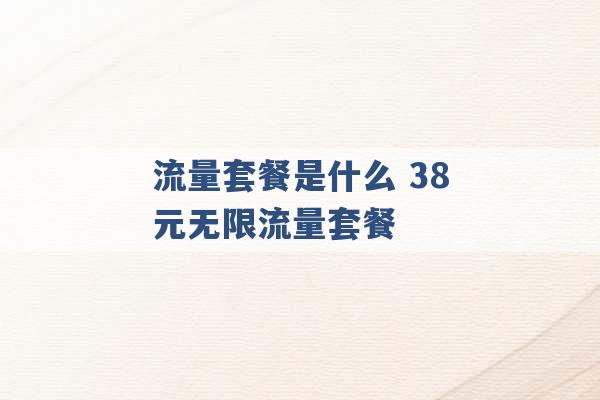 流量套餐是什么 38元无限流量套餐 -第1张图片-电信联通移动号卡网