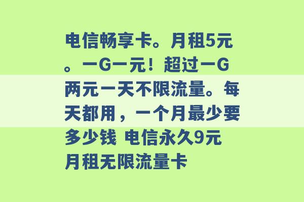 电信畅享卡。月租5元。一G一元！超过一G两元一天不限流量。每天都用，一个月最少要多少钱 电信永久9元月租无限流量卡 -第1张图片-电信联通移动号卡网