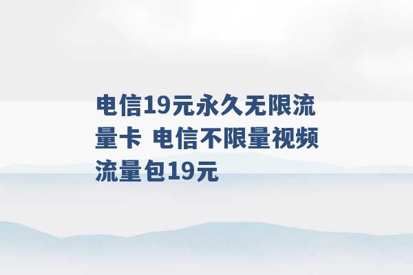 电信19元永久无限流量卡 电信不限量视频流量包19元 -第1张图片-电信联通移动号卡网