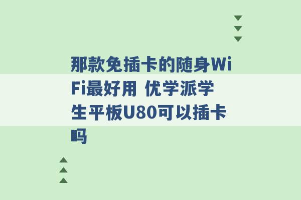 那款免插卡的随身WiFi最好用 优学派学生平板U80可以插卡吗 -第1张图片-电信联通移动号卡网