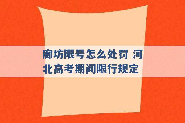 廊坊限号怎么处罚 河北高考期间限行规定 -第1张图片-电信联通移动号卡网