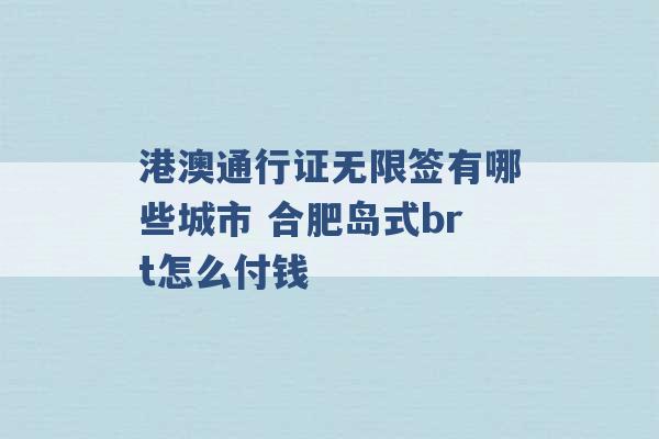 港澳通行证无限签有哪些城市 合肥岛式brt怎么付钱 -第1张图片-电信联通移动号卡网