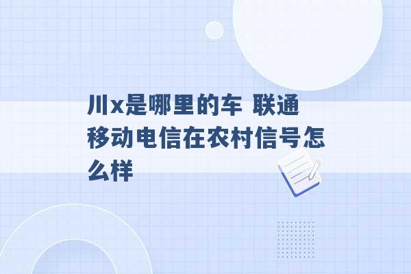 川x是哪里的车 联通移动电信在农村信号怎么样 -第1张图片-电信联通移动号卡网