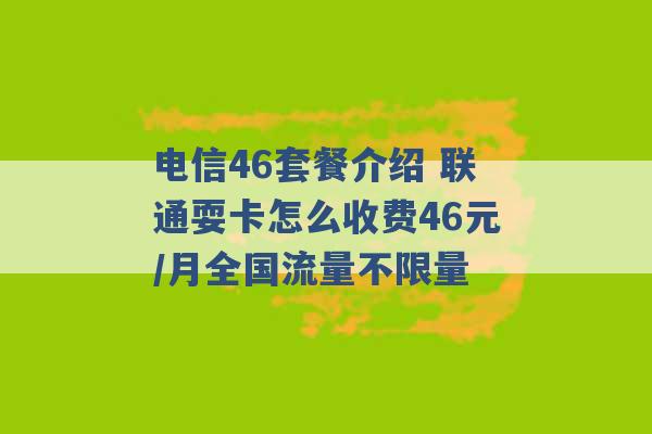 电信46套餐介绍 联通耍卡怎么收费46元/月全国流量不限量 -第1张图片-电信联通移动号卡网