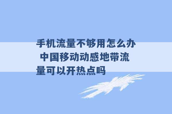 手机流量不够用怎么办 中国移动动感地带流量可以开热点吗 -第1张图片-电信联通移动号卡网