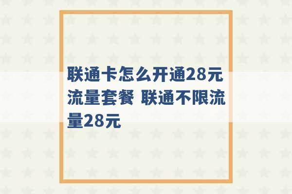 联通卡怎么开通28元流量套餐 联通不限流量28元 -第1张图片-电信联通移动号卡网