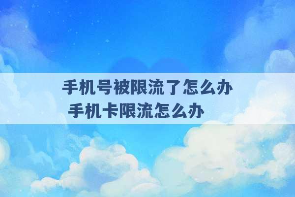 手机号被限流了怎么办 手机卡限流怎么办 -第1张图片-电信联通移动号卡网