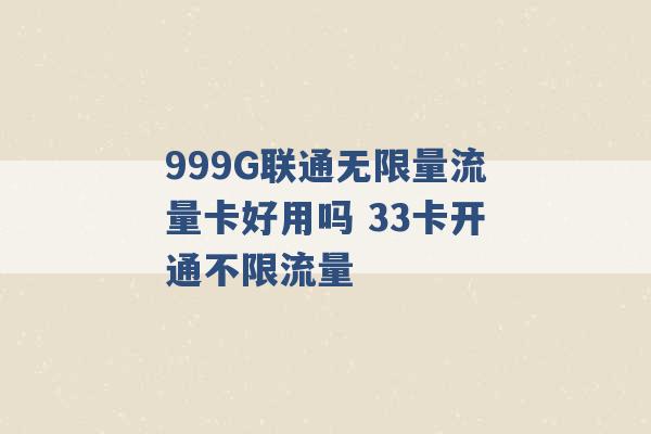 999G联通无限量流量卡好用吗 33卡开通不限流量 -第1张图片-电信联通移动号卡网