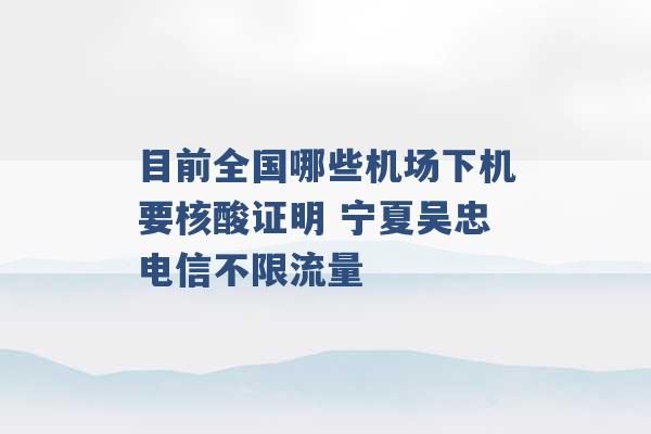 目前全国哪些机场下机要核酸证明 宁夏吴忠电信不限流量 -第1张图片-电信联通移动号卡网