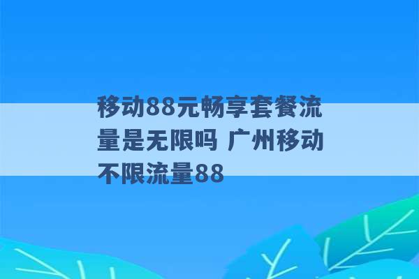 移动88元畅享套餐流量是无限吗 广州移动不限流量88 -第1张图片-电信联通移动号卡网