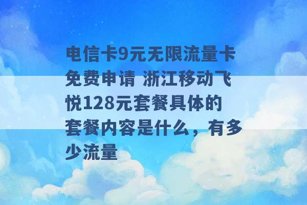 电信卡9元无限流量卡免费申请 浙江移动飞悦128元套餐具体的套餐内容是什么，有多少流量 -第1张图片-电信联通移动号卡网