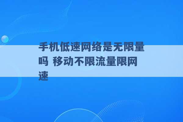 手机低速网络是无限量吗 移动不限流量限网速 -第1张图片-电信联通移动号卡网