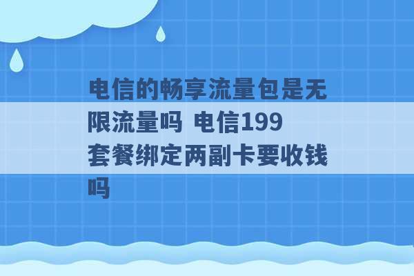 电信的畅享流量包是无限流量吗 电信199套餐绑定两副卡要收钱吗 -第1张图片-电信联通移动号卡网