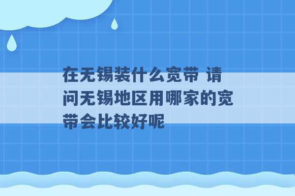 在无锡装什么宽带 请问无锡地区用哪家的宽带会比较好呢 -第1张图片-电信联通移动号卡网