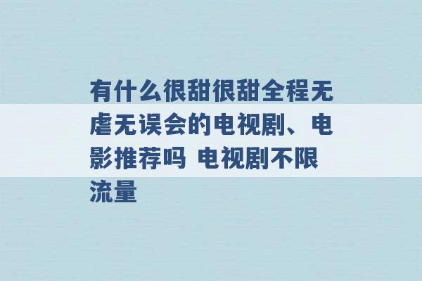 有什么很甜很甜全程无虐无误会的电视剧、电影推荐吗 电视剧不限流量 -第1张图片-电信联通移动号卡网