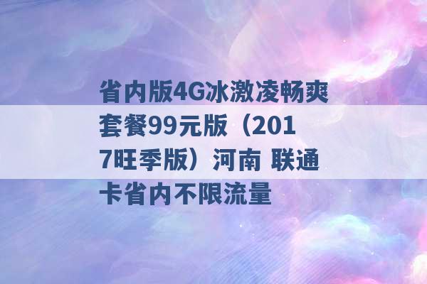 省内版4G冰激凌畅爽套餐99元版（2017旺季版）河南 联通卡省内不限流量 -第1张图片-电信联通移动号卡网